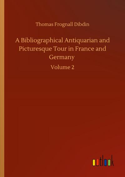 A Bibliographical Antiquarian and Picturesque Tour in France and Germany