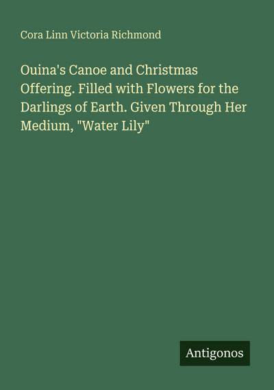 Ouina’s Canoe and Christmas Offering. Filled with Flowers for the Darlings of Earth. Given Through Her Medium, "Water Lily"