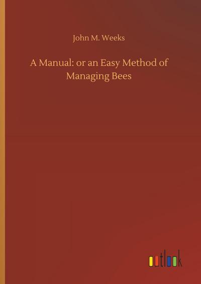 A Manual: or an Easy Method of Managing Bees