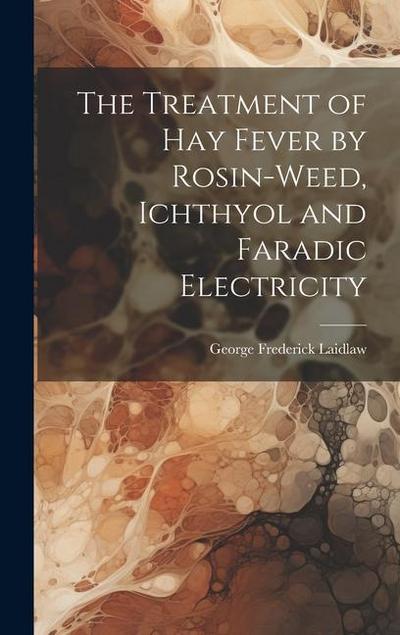 The Treatment of Hay Fever by Rosin-weed, Ichthyol and Faradic Electricity