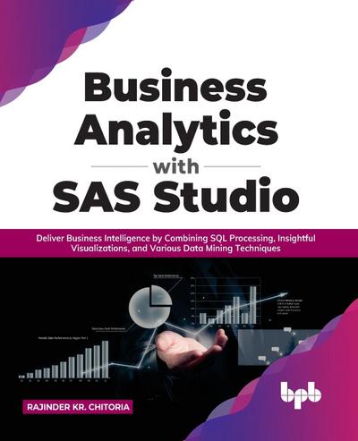 Business Analytics with SAS Studio: Deliver Business Intelligence by Combining SQL Processing, Insightful Visualizations, and Various Data Mining Techniques (English Edition)
