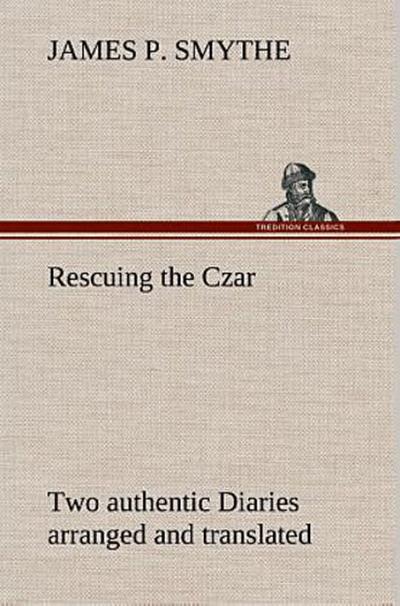 Rescuing the Czar Two authentic Diaries arranged and translated