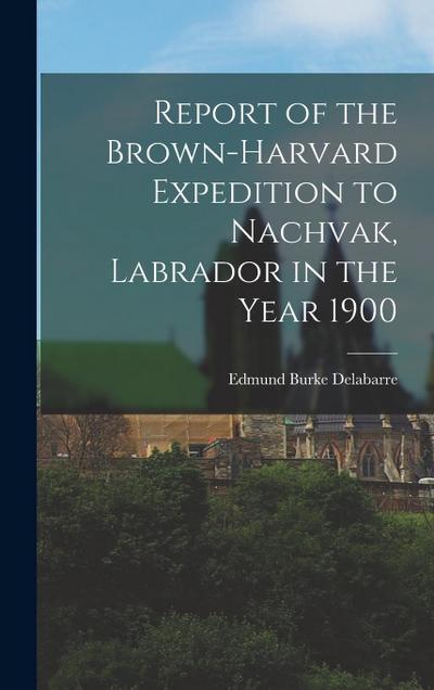 Report of the Brown-Harvard Expedition to Nachvak, Labrador in the Year 1900