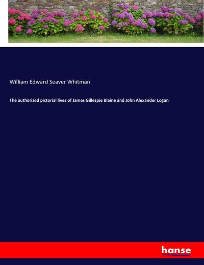 The authorized pictorial lives of James Gillespie Blaine and John Alexander Logan