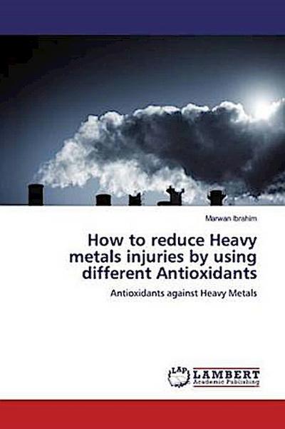 How to reduce Heavy metals injuries by using different Antioxidants
