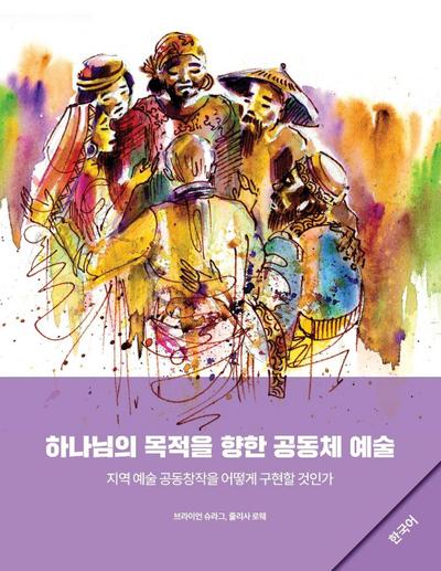Community Arts for God’s Purposes [Korean] &#54616;&#45208;&#45784;&#51032; &#47785;&#51201;&#51012; &#54693;&#54620; &#44277;&#46041;&#52404; &#50696;&#49696;