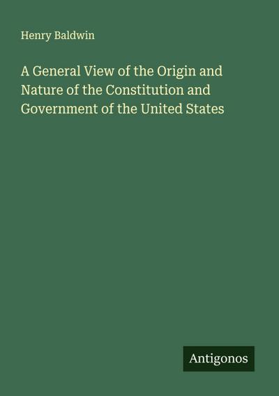 A General View of the Origin and Nature of the Constitution and Government of the United States