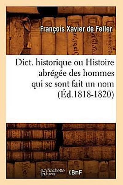Dict. Historique Ou Histoire Abrégée Des Hommes Qui Se Sont Fait Un Nom (Éd.1818-1820)