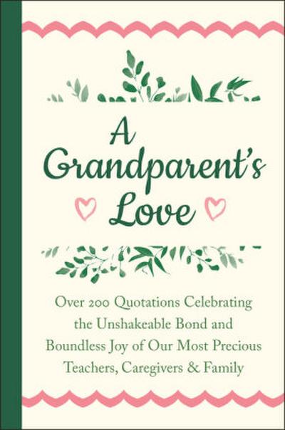 A Grandparent’s Love: Over 200 Quotations Celebrating the Unshakeable Bond and Boundless Joy of Our Mo St Precious Teachers, Caregivers & Fa