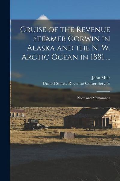 Cruise of the Revenue Steamer Corwin in Alaska and the N. W. Arctic Ocean in 1881 ...: Notes and Memoranda