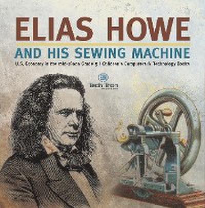 Elias Howe and His Sewing Machine | U.S. Economy in the mid-1800s Grade 5 | Children’s Computers & Technology Books