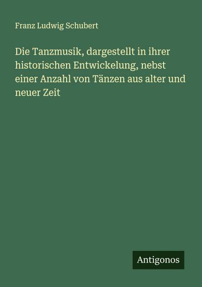 Die Tanzmusik, dargestellt in ihrer historischen Entwickelung, nebst einer Anzahl von Tänzen aus alter und neuer Zeit