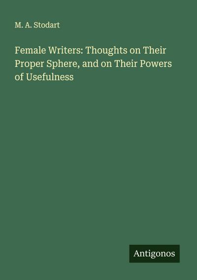 Female Writers: Thoughts on Their Proper Sphere, and on Their Powers of Usefulness