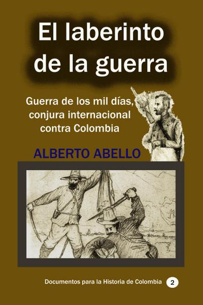 El Laberinto de la guerra Guerra de los mil días, conjura internacional contra Colombia (Historia Militar de Colombia-Guerras civiles y violencia politica, #1)
