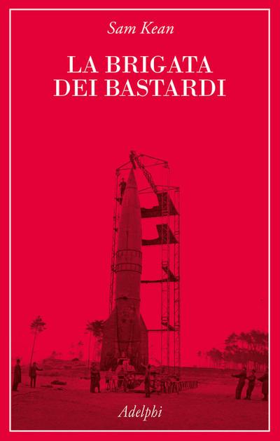 La brigata dei bastardi. La vera storia degli scienziati e delle spie che sabotarono la bomba atomica nazista