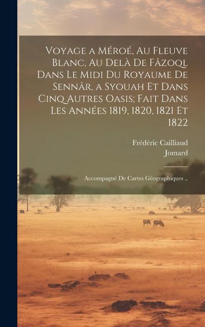 Voyage a Méroé, Au Fleuve Blanc, Au Delà De Fâzoql Dans Le Midi Du Royaume De Sennâr, a Syouah Et Dans Cinq Autres Oasis; Fait Dans Les Années 1819, 1