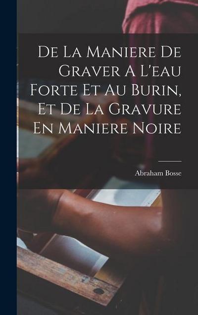 De La Maniere De Graver A L’eau Forte Et Au Burin, Et De La Gravure En Maniere Noire