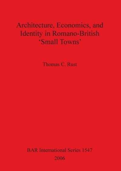 Architecture Economics and Identity in Romano-British ’Small Towns’