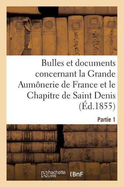 Bulles Et Documents Concernant La Grande Aumônerie de France Et Le Chapitre de Saint Denis. Partie 1