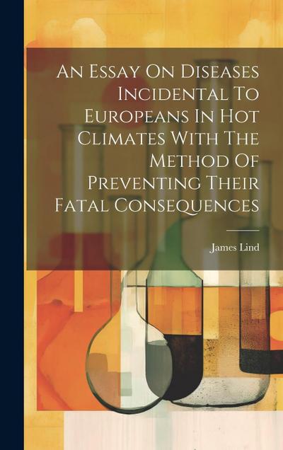 An Essay On Diseases Incidental To Europeans In Hot Climates With The Method Of Preventing Their Fatal Consequences