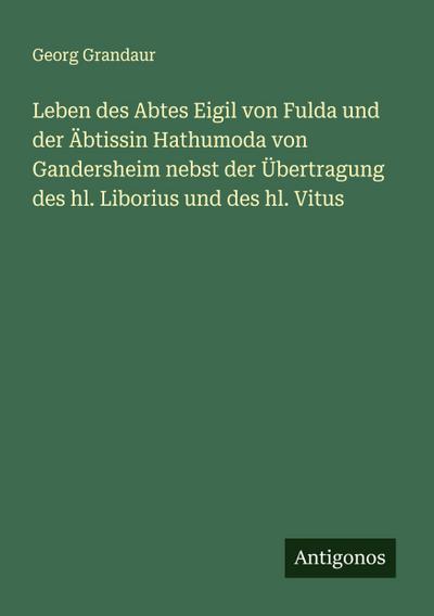 Leben des Abtes Eigil von Fulda und der Äbtissin Hathumoda von Gandersheim nebst der Übertragung des hl. Liborius und des hl. Vitus