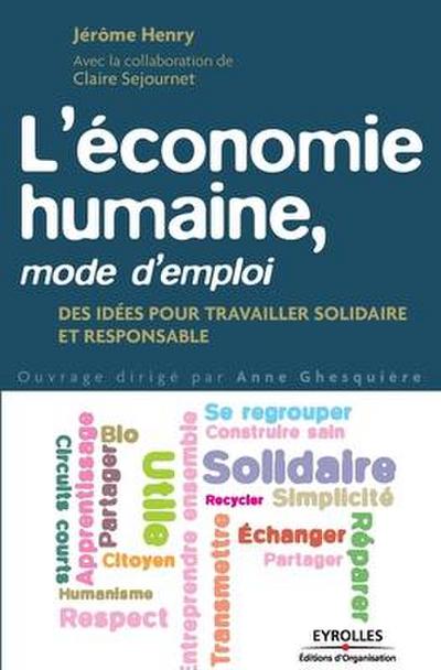 L’économie humaine, mode d’emploi: Des idées pour travailler solidaire et responsable.