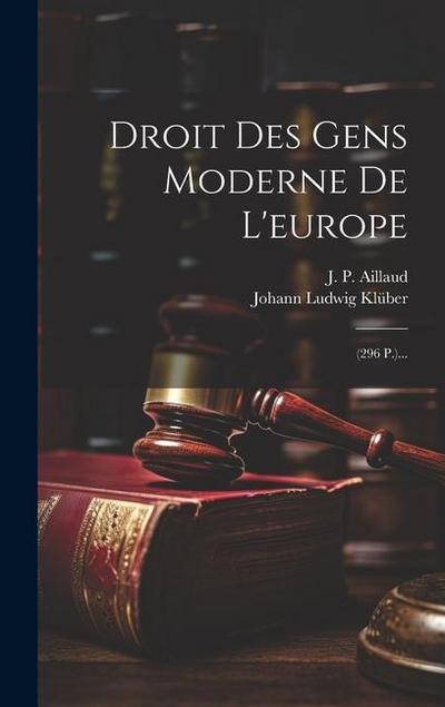 Droit Des Gens Moderne De L’europe: (296 P.)...