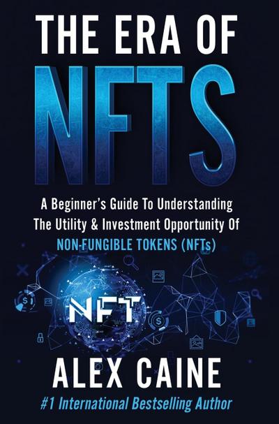 The Era of NFTs: A Beginner’s Guide To Understanding The Utility & Investment Opportunity Of Non-Fungible Tokens (NFTs)