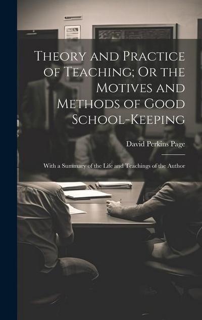Theory and Practice of Teaching; Or the Motives and Methods of Good School-Keeping: With a Summary of the Life and Teachings of the Author