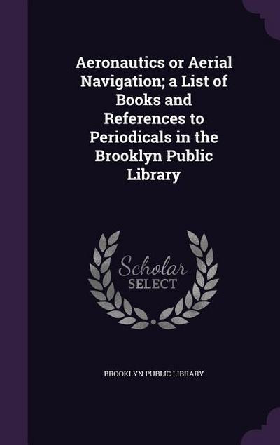 Aeronautics or Aerial Navigation; a List of Books and References to Periodicals in the Brooklyn Public Library