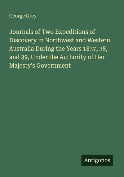 Journals of Two Expeditions of Discovery in Northwest and Western Australia During the Years 1837, 38, and 39, Under the Authority of Her Majesty’s Government