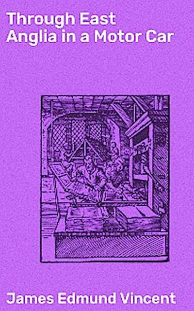 Through East Anglia in a Motor Car (eBook, EPUB) - James Edmund Vincent