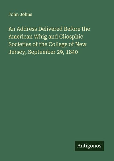 An Address Delivered Before the American Whig and Cliosphic Societies of the College of New Jersey, September 29, 1840