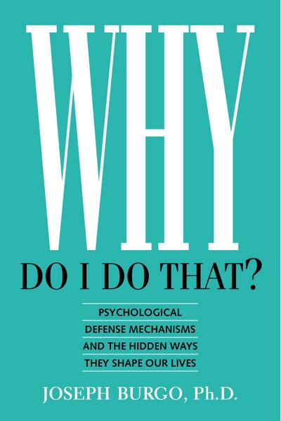 Why Do I Do That? Psychological Defense Mechanisms and the Hidden Ways They Shape Our Lives