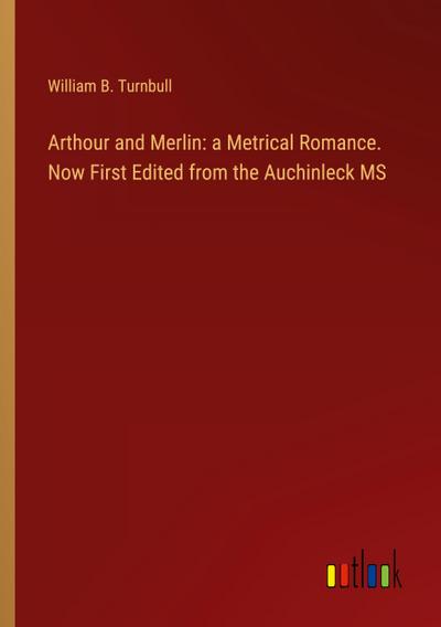 Arthour and Merlin: a Metrical Romance. Now First Edited from the Auchinleck MS