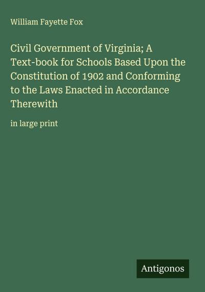 Civil Government of Virginia; A Text-book for Schools Based Upon the Constitution of 1902 and Conforming to the Laws Enacted in Accordance Therewith