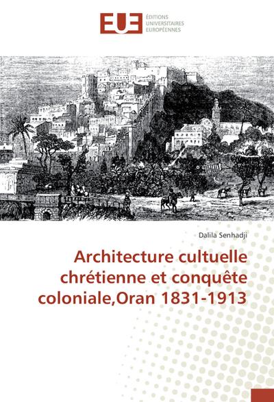 Architecture cultuelle chrétienne et conquête coloniale,Oran 1831-1913