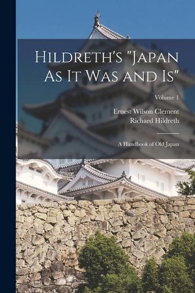 Hildreth’s "Japan As It Was and Is": A Handbook of Old Japan; Volume 1