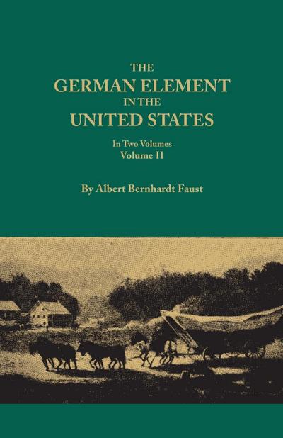 German Element in the United States, with Special Reference to Its Political, Moral, Social, and Educational Influence. in Two Volumes. Volume II, Inc