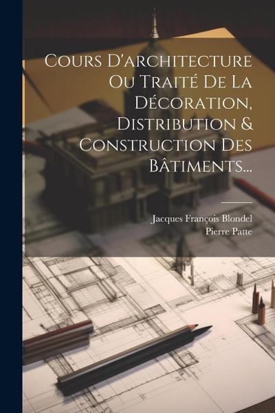 Cours D’architecture Ou Traité De La Décoration, Distribution & Construction Des Bâtiments...