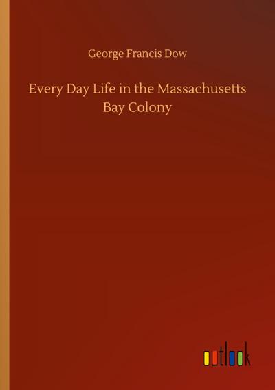Every Day Life in the Massachusetts Bay Colony