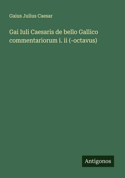 Gai Iuli Caesaris de bello Gallico commentariorum i. ii (-octavus)