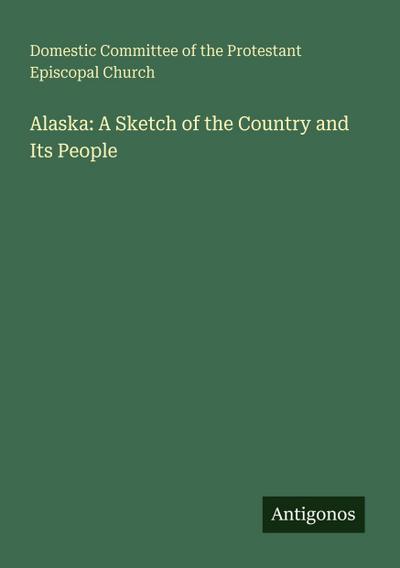 Alaska: A Sketch of the Country and Its People