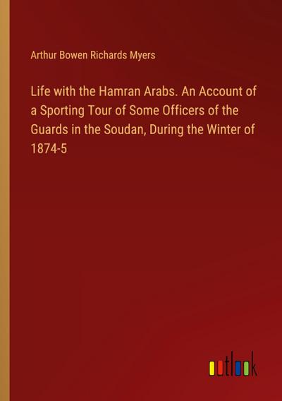 Life with the Hamran Arabs. An Account of a Sporting Tour of Some Officers of the Guards in the Soudan, During the Winter of 1874-5