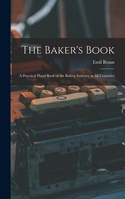 The Baker’s Book: A Practical Hand Book of the Baking Industry in All Countries