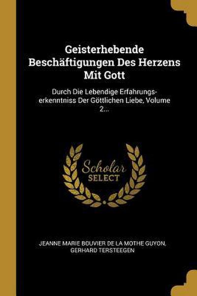 Geisterhebende Beschäftigungen Des Herzens Mit Gott: Durch Die Lebendige Erfahrungs-Erkenntniss Der Göttlichen Liebe, Volume 2...
