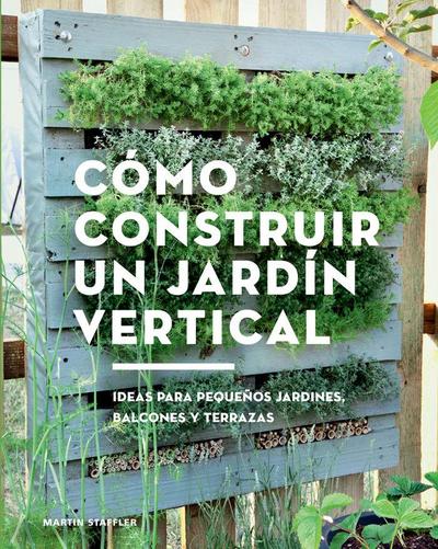 Cómo construir un jardín vertical : ideas para pequeños jardines, balcones y terrazas