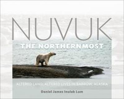 Nuvuk, the Northernmost: Altered Land, Altered Lives in Barrow, Alaska