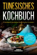 Tunesisches Kochbuch: 70 leckere & exotische Gerichte aus Tunesien - Inklusive Frühstücksgerichte, Gerichte mit Fleisch und Fisch, vegetarisch und vegan, Desserts und Spezialrezepte