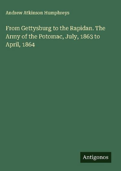 From Gettysburg to the Rapidan. The Army of the Potomac, July, 1863 to April, 1864